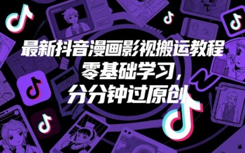 最新抖音漫畫影視搬運教程，零基礎學習，分分鐘過原創