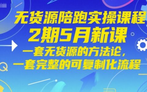 無貨源陪跑實操課程2期5月新課，一套無貨源的方法論，一套完整的可復制化流程