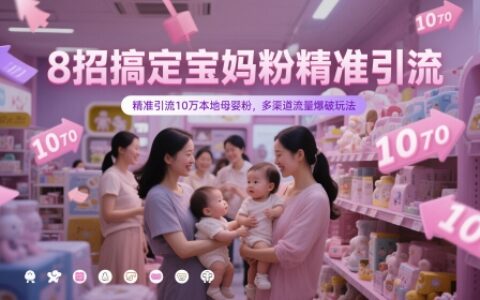 8招搞定寶媽粉精準引流，精準引流10萬本地母嬰粉，多渠道流量爆破玩法