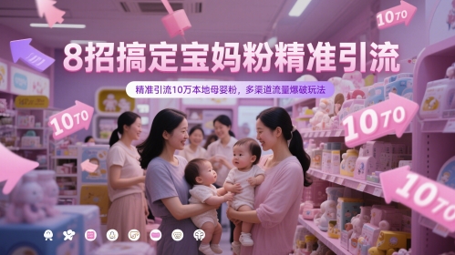 8招搞定寶媽粉精準引流，精準引流10萬本地母嬰粉，多渠道流量爆破玩法
