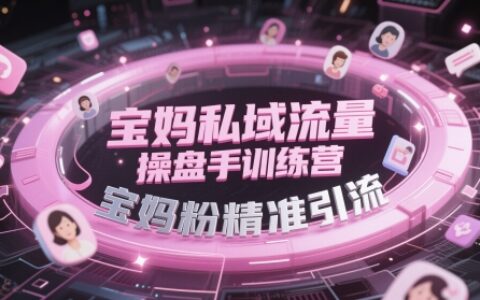 寶媽私域流量操盤(pán)手訓(xùn)練營(yíng)，寶媽粉精準(zhǔn)引流