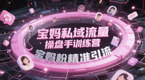 寶媽私域流量操盤手訓練營,寶媽粉精準引流