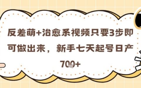 反差萌+治愈系視頻只要3步即可做出來，新手七天起號日產(chǎn)7張