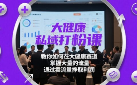 大健康私域打粉課，?教你如何在大健康賽道，掌握大量的流量，通過賣流量掙取利潤