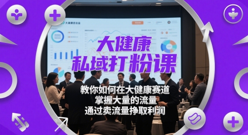 大健康私域打粉課,?教你如何在大健康賽道,掌握大量的流量,通過賣流量掙取利潤