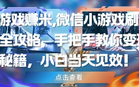 玩游戲掙米，微信小游戲刷廣告全攻略，手把手教你變現(xiàn)秘籍，小白當(dāng)天見(jiàn)效