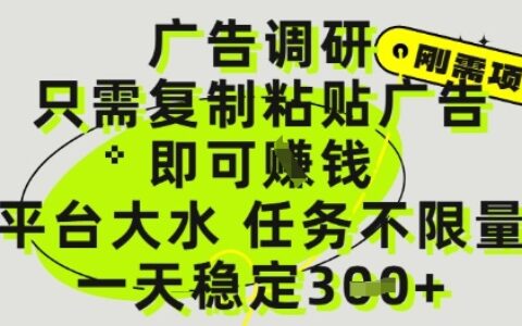 廣告調(diào)研項(xiàng)目，只需復(fù)制粘貼廣告即可掙錢，平臺大水，任務(wù)不限量，一天3張【揭秘】