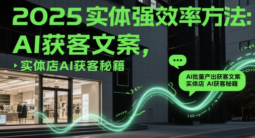2025實體強效率方法:AI批量產出獲客文案,實體店AI獲客秘籍