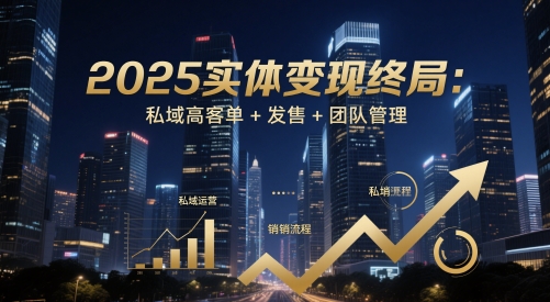 2025實(shí)體變現(xiàn)終局：私域高客單+發(fā)售+團(tuán)隊(duì)管理