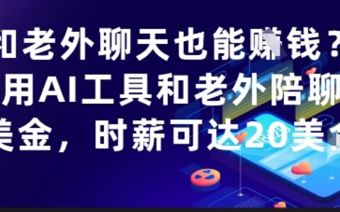 和老外聊天也能掙錢？利用AI工具和老外陪聊掙美金，時薪可達20刀