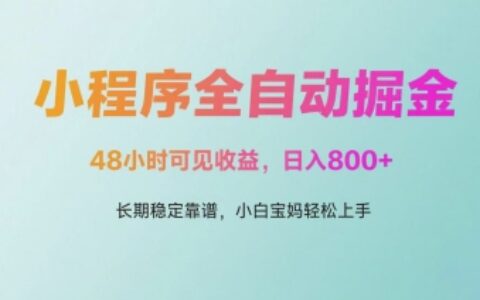微信小程序全自動掘金，48小時可見收益，日入多張，長期穩定靠譜，小白寶媽輕松上手【揭秘】