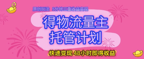 得物流量主托管計劃,原創玩法,5分鐘三重收益變現,快速變現,48小時即得收益【揭秘】