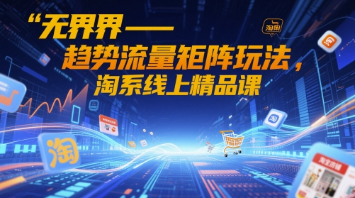 無界-趨勢流量矩陣玩法，淘系線上精品課