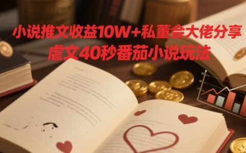 小說推文收益10W+私董會大佬分享，虐文40秒番茄小說玩法