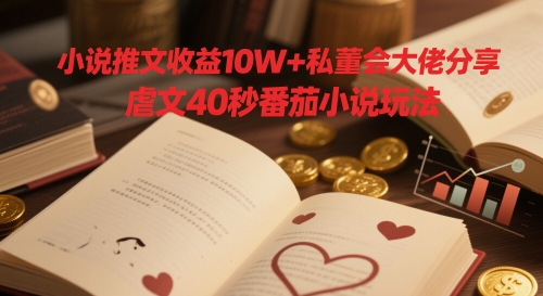 小說(shuō)推文收益10W+私董會(huì)大佬分享,虐文40秒番茄小說(shuō)玩法