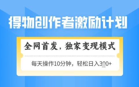 得物創(chuàng)作者激勵(lì)，獨(dú)家變現(xiàn)模式，輕松上手，日入3張+可矩陣，可放大【揭秘】