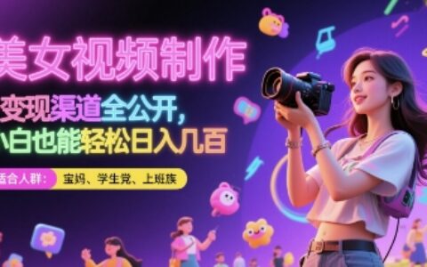 美女視頻制作 + 變現渠道全公開，小白也能輕松日入幾張【揭秘】
