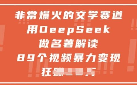 非常爆火的文學賽道，用deepseek做名著解讀 ，89個視頻暴力變現1w+