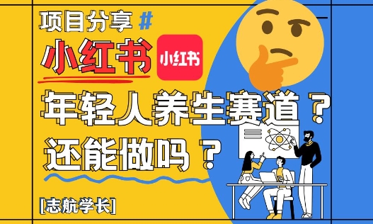 小紅書年輕人養(yǎng)生賽道？真的還能做嗎？詳細(xì)講解！