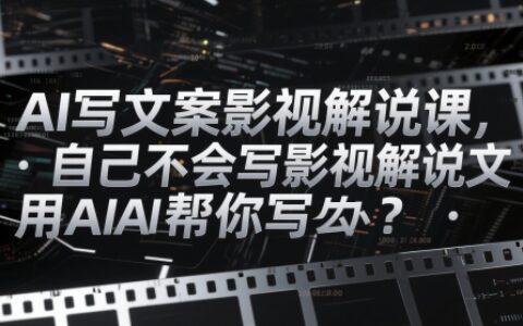 AI寫文案影視解說課，自己不會(huì)寫影視解說文案怎么辦？用AI幫你寫