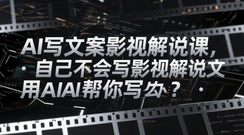 AI寫文案影視解說課，自己不會寫影視解說文案怎么辦？用AI幫你寫