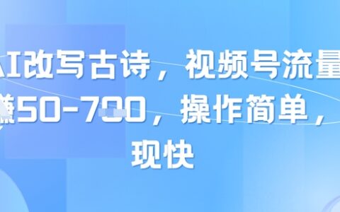 靠AI改寫古詩，視頻號流量主日入幾張，操作簡單，變現(xiàn)快