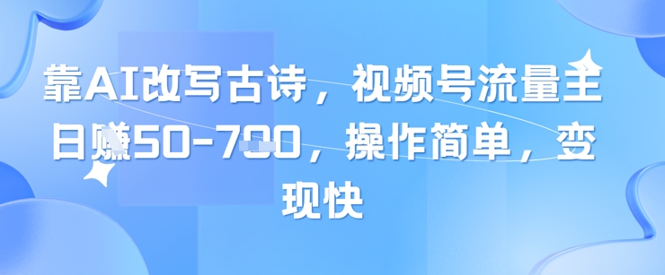 靠AI改寫古詩，視頻號流量主日入幾張，操作簡單，變現快