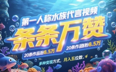 第一人稱水族代言視頻，條條萬贊，20條作品漲粉7.8W，多種變現方式月入五位數