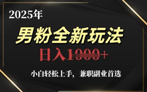 2025年男粉全新玩法，小白輕松上手，兼職副業(yè)首選，輕輕松松日入1k+