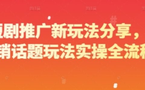 短劇推廣新玩法分享，營銷話題玩法實操全流程
