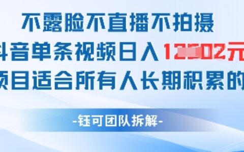 不露臉不直播不拍攝抖音單條視頻日入1k+這個項目適合所有人長期積累的項目