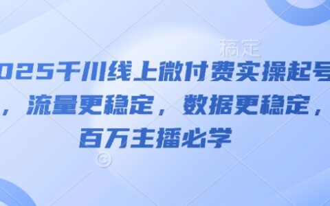 2025千川線上微付費(fèi)實(shí)操起號課，流量更穩(wěn)定，數(shù)據(jù)更穩(wěn)定，百萬主播必學(xué)
