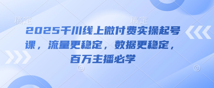 2025千川線上微付費實操起號課，流量更穩定，數據更穩定，百萬主播必學
