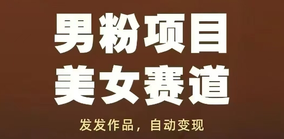 男粉項目美女賽道，發發作品，輕松獲流自動變現