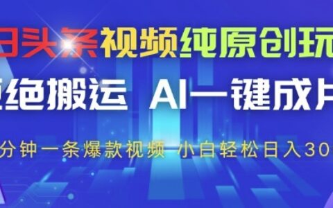 今日頭條視頻純原創玩法，拒絕搬運，AI一鍵成片， 2分鐘一條爆款視頻，小白也能輕松日入3張+【揭秘】