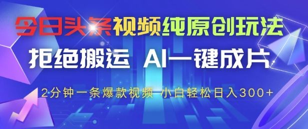 今日頭條視頻純?cè)瓌?chuàng)玩法，拒絕搬運(yùn)，AI一鍵成片， 2分鐘一條爆款視頻，小白也能輕松日入3張+【揭秘】