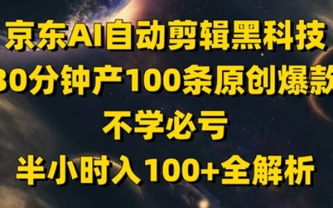 京東AI自動剪輯黑科技，30分鐘產(chǎn)100條原創(chuàng)爆款，不學(xué)必虧！半小時入100+全解析