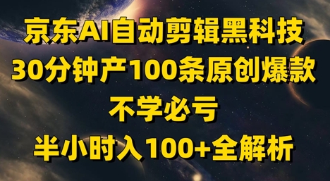 京東AI自動剪輯黑科技，30分鐘產100條原創爆款，不學必虧！半小時入100+全解析