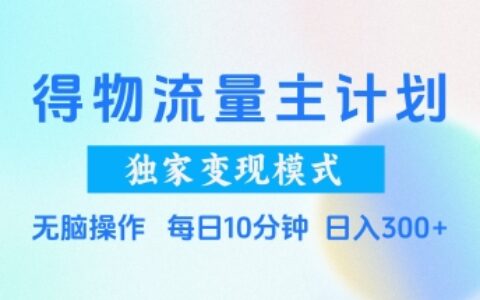 得物流量主計劃，獨家變現(xiàn)模式，輕松上手，日入3張+【揭秘】