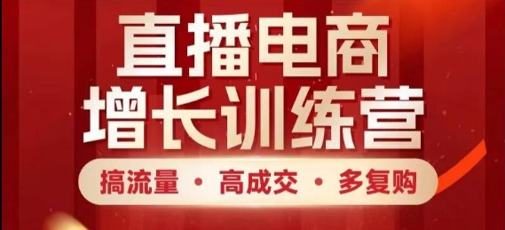 直播電商增長(zhǎng)訓(xùn)練營(yíng)，搞流量·高成交·多復(fù)購(gòu)，快速上手有思路