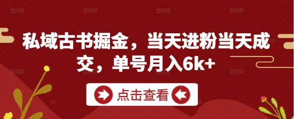 私域古書掘金，當天進粉當天成交，單號月入6k+