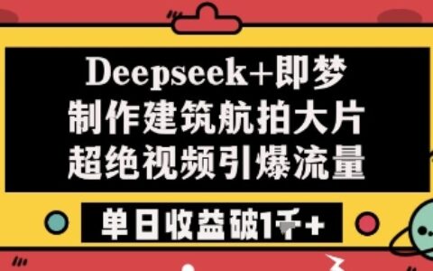 Deepseek+即夢制作建筑航拍大片超絕視頻引爆流量單日收益破1k+