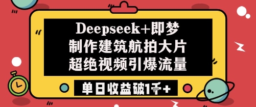 Deepseek+即夢制作建筑航拍大片超絕視頻引爆流量單日收益破1k+