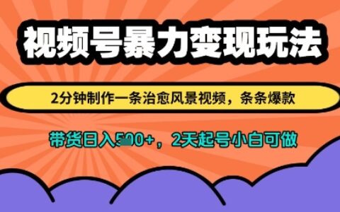 視頻號(hào)暴力變現(xiàn)玩法，2分鐘制作一條治愈風(fēng)景視頻，條條爆款，掛櫥窗帶貨日入多張，2天起號(hào)小白可做