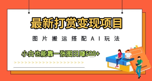 最新打賞變現(xiàn)項(xiàng)目,圖片搬運(yùn)搭配AI玩法,小白也能靠一張圖日入5張