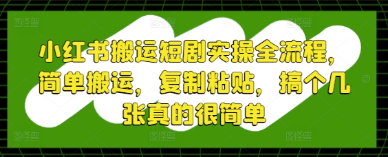 小紅書搬運短劇實操全流程，簡單搬運，復制粘貼，搞個幾張真的很簡單