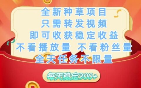 全新種草項目只需轉發視頻，即可收獲穩定收益，不看播放量不看粉絲量，全天任務不限量，每天穩定3張【揭秘】