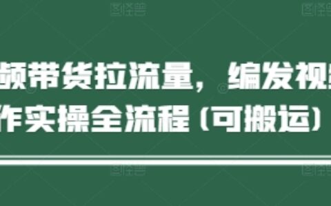 短視頻帶貨拉流量，編發視頻制作實操全流程(可搬運)