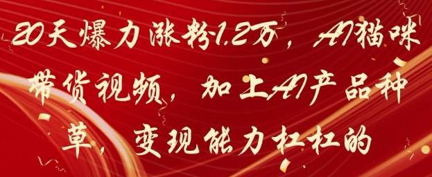 20天爆力漲粉1.2W，AI貓咪帶貨視頻，加上AI產(chǎn)品種草，變現(xiàn)能力杠杠的