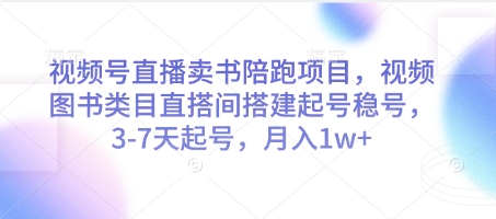 視頻號直播賣書陪跑項目，視頻號圖書類目直搭間搭建起號穩號，3-7天起號，月入1w+